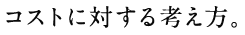 コストに対する考え方。